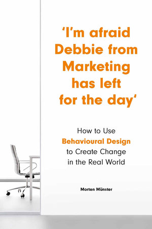 Im Afraid Debbie from Marketing Has Left for the Day: How to Use Behavioral Design to Create Change in the Real World