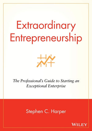 Extraordinary Entrepreneurship: The Professional'S Guide To Starting An Exceptional Enterprise