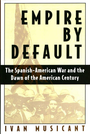 Empire By Default: The Spanishamerican War And The Dawn Of The American Century