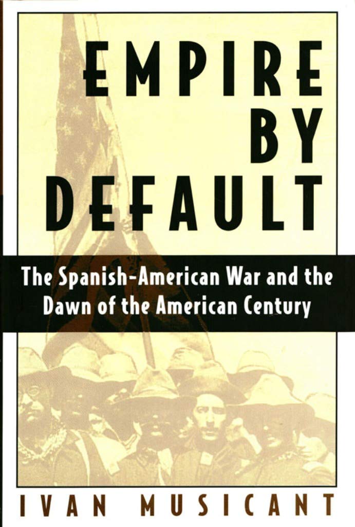 Empire By Default: The Spanishamerican War And The Dawn Of The American Century