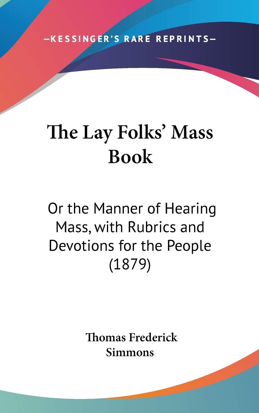 The Lay Folks' Mass Book: Or The Manner Of Hearing Mass, With Rubrics And Devotions For The People (1879),New