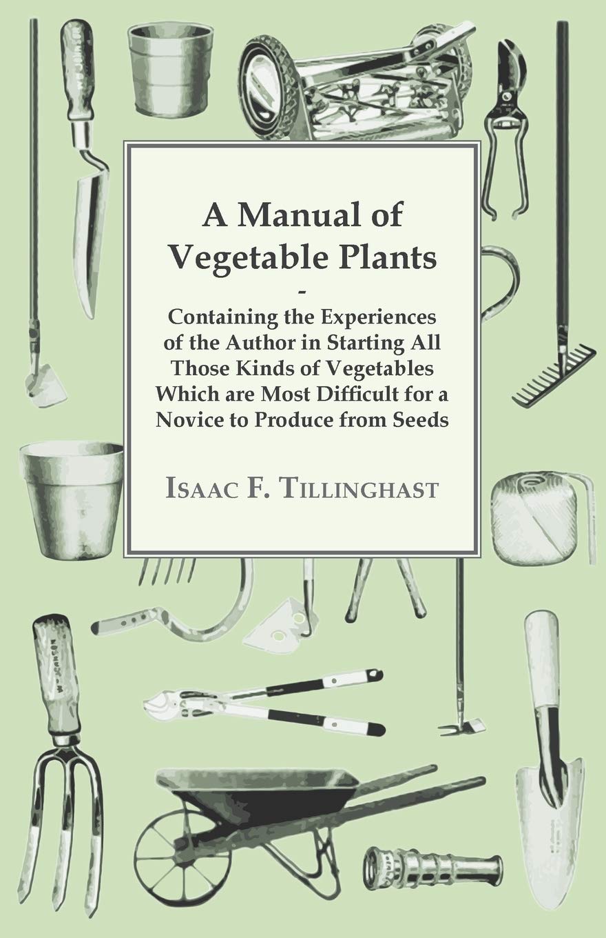 A Manual of Vegetable Plants  Containing the Experiences of the Author in Starting All Those Kinds of Vegetables Which are Most,Used