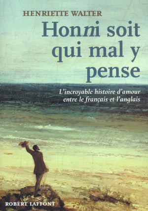 Honni Soit Qui Mal Y Pense: L'Incroyable Histoire D'Amour Entre Le Franais Et L'Anglais,New
