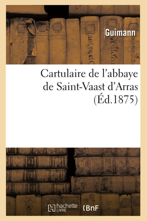 Cartulaire De L'Abbaye De Saintvaast D'Arras (D.1875) (Histoire) (French Edition),New