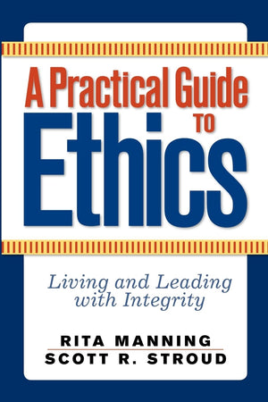 A Practical Guide to Ethics: Living and Leading with Integrity,New