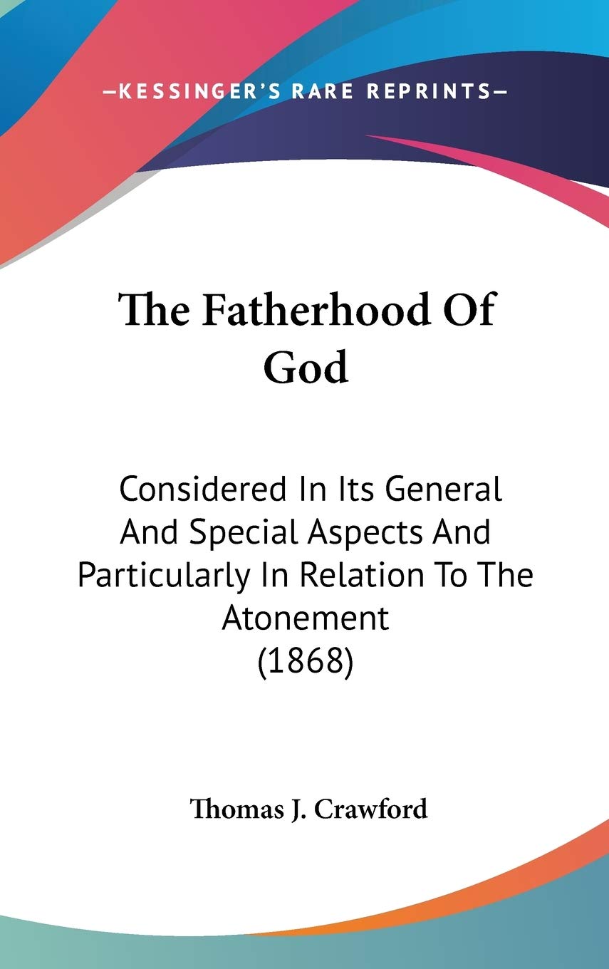 The Fatherhood Of God: Considered In Its General And Special Aspects And Particularly In Relation To The Atonement (1868),New