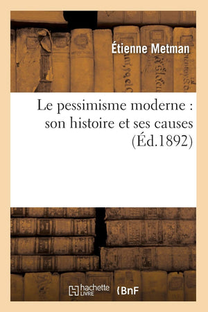 Le Pessimisme Moderne: Son Histoire Et Ses Causes (D.1892) (Philosophie) (French Edition),New