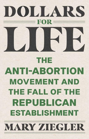 Dollars For Life: The Antiabortion Movement And The Fall Of The Republican Establishment,Used