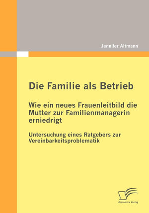 Die Familie als Betrieb: Wie ein neues Frauenleitbild die Mutter zur Familienmanagerin erniedrigt: Untersuchung eines Ratgebers ,Used
