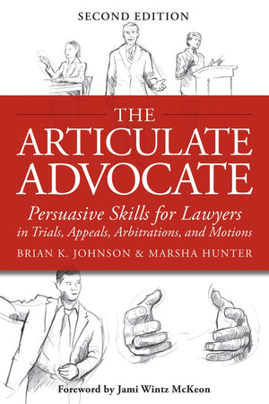 The Articulate Advocate: Persuasive Skills For Lawyers In Trials, Appeals, Arbitrations, And Motions