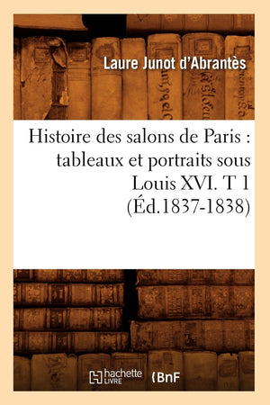 Histoire Des Salons De Paris: Tableaux Et Portraits Sous Louis Xvi. T 1 (D.18371838) (Litterature) (French Edition),New