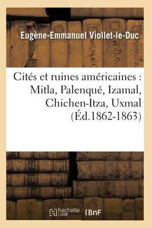 Cits Et Ruines Amricaines: Mitla, Palenqu, Izamal, Chichenitza, Uxmal (D.18621863) (Histoire) (French Edition),New
