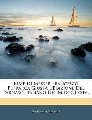 Rime Di Messer Francesco Petrarca Giusta l'Edizione del Parnaso Italiano del M.DCC.LXXIV.. (Italian Edition),New