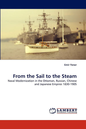 From the Sail to the Steam: Naval Modernization in the Ottoman, Russian, Chinese and Japanese Empires 18301905,Used