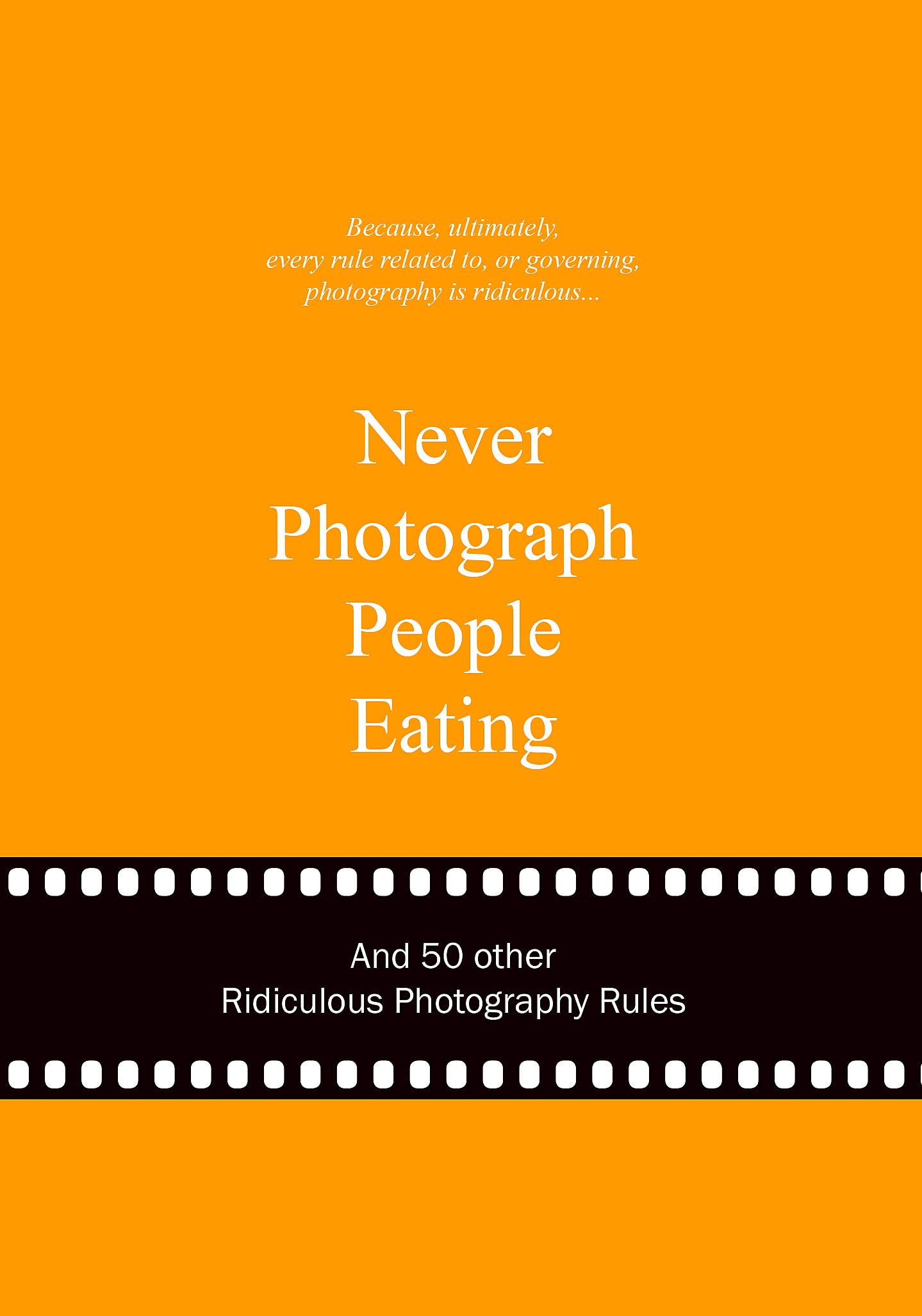Never Photograph People Eating: And 50 Other Ridiculous Photography Rules (Ridiculous Design Rules),Used