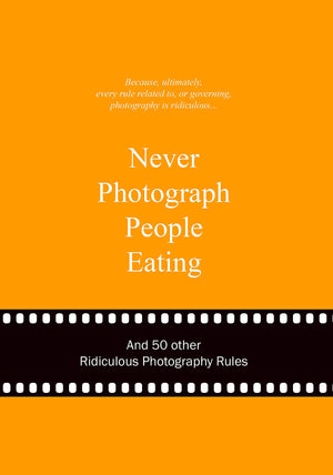 Never Photograph People Eating: And 50 Other Ridiculous Photography Rules (Ridiculous Design Rules),Used