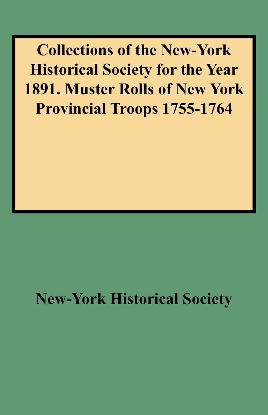 Collections Of The Newyork Historical Society For The Year 1891. Muster Rolls Of New York Provincial Troops 17551764,Used