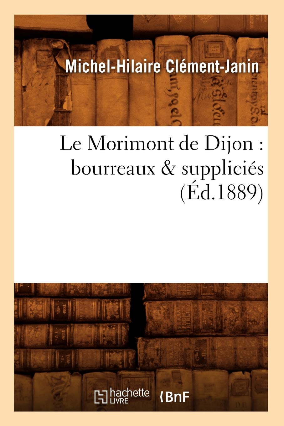 Le Morimont de Dijon: Bourreaux & Supplicis (d.1889) (Histoire) (French Edition),Used