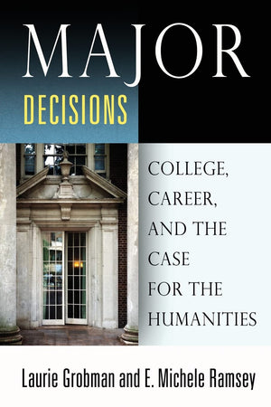 Major Decisions: College, Career, And The Case For The Humanities,New