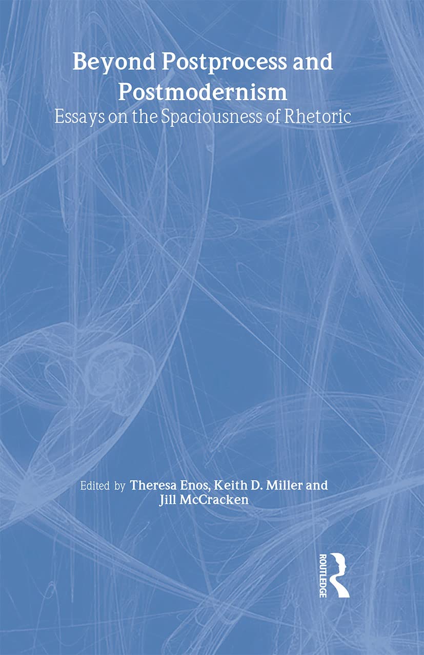 Beyond Postprocess and Postmodernism: Essays on the Spaciousness of Rhetoric,New