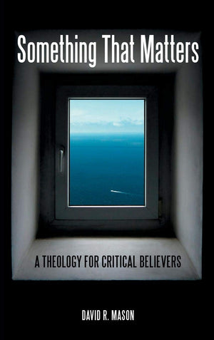 Something That Matters: A Theology For Critical Believers