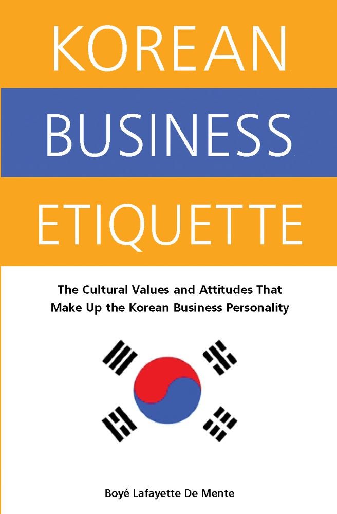 Korean Business Etiquette: The Cultural Values and Attitudes that Make Up the Korean Business Personality,New