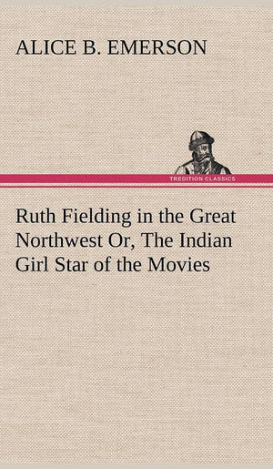 Ruth Fielding in the Great Northwest Or, The Indian Girl Star of the Movies,Used