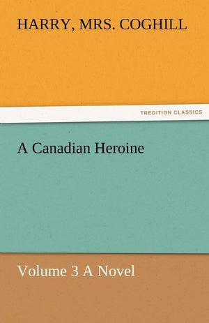 A Canadian Heroine, Volume 3 a Novel,Used
