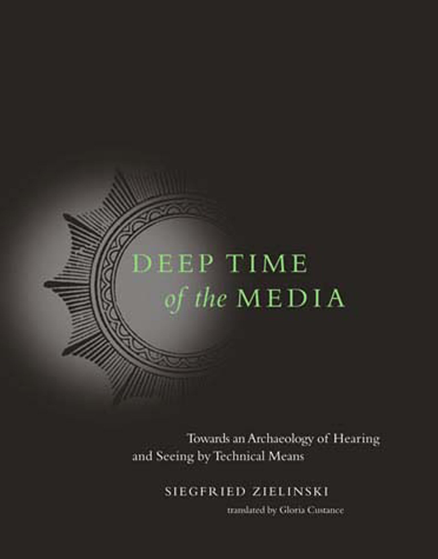 Deep Time of the Media: Toward an Archaeology of Hearing and Seeing by Technical Means (Electronic Culture: History, Theory, and,Used