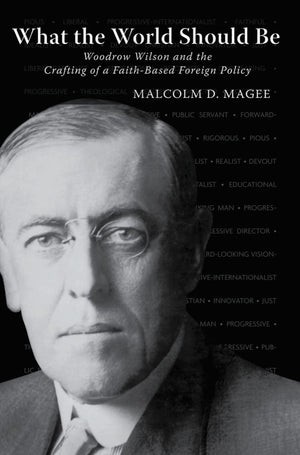 What the World Should Be: Woodrow Wilson and the Crafting of a FaithBased Foreign Policy,Used