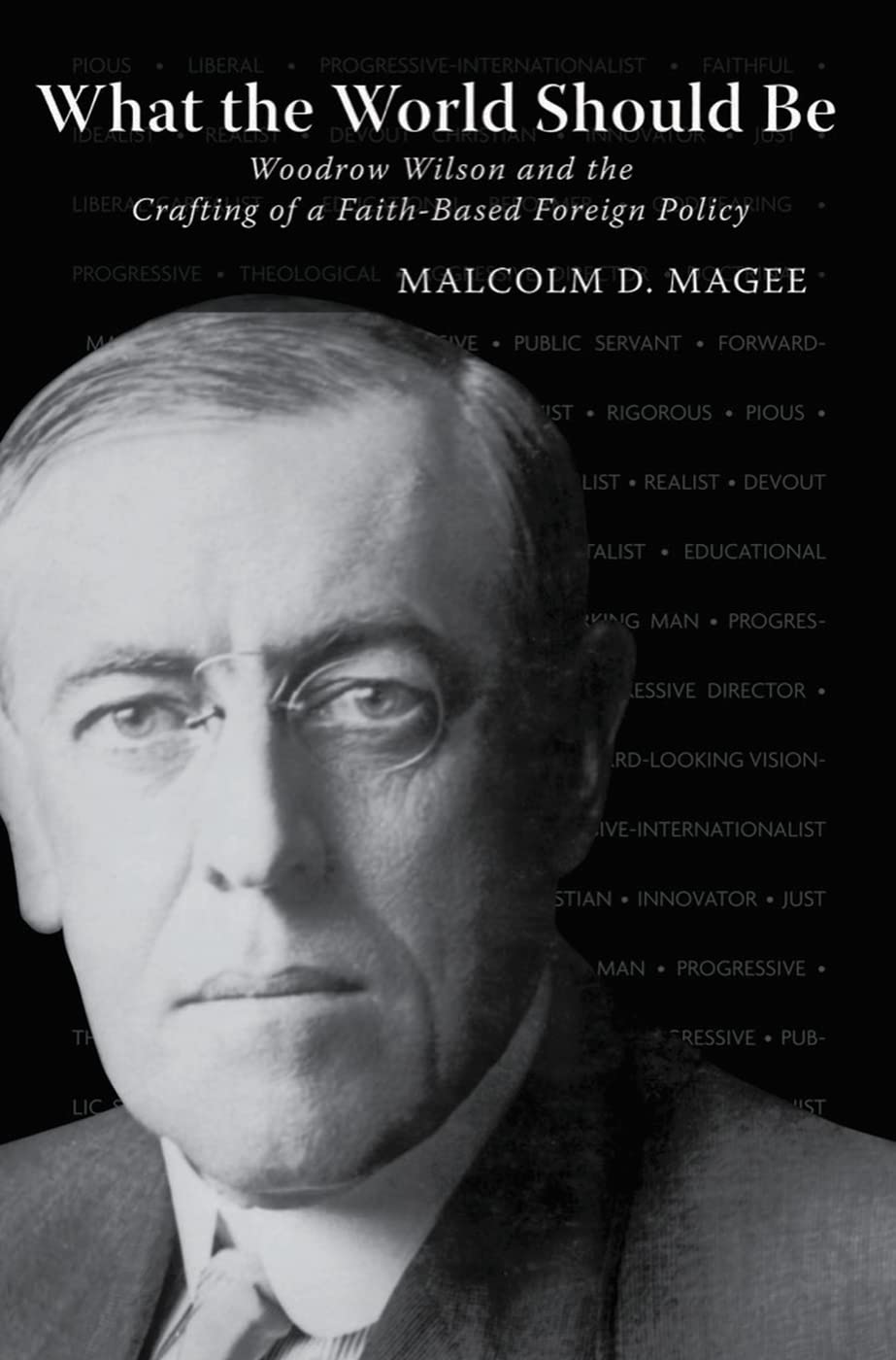 What the World Should Be: Woodrow Wilson and the Crafting of a FaithBased Foreign Policy,Used