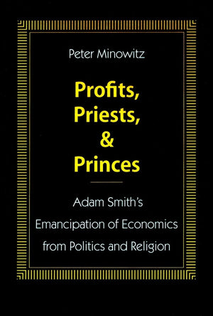 Profits, Priests, And Princes: Adam Smiths Emancipation Of Economics From Politics And Religion,New