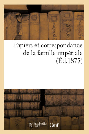 Papiers Et Correspondance De La Famille Impriale (D.1875) (Histoire) (French Edition),New