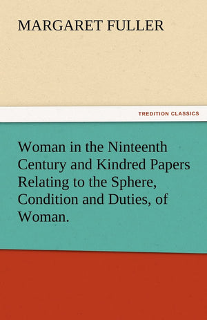 Woman in the Ninteenth Century and Kindred Papers Relating to the Sphere, Condition and Duties, of Woman.,Used