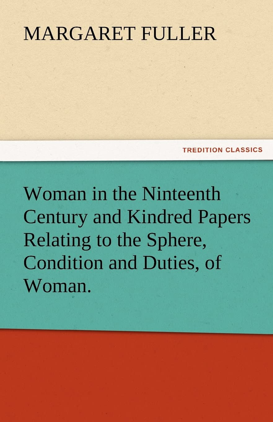 Woman in the Ninteenth Century and Kindred Papers Relating to the Sphere, Condition and Duties, of Woman.,Used