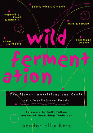 Wild Fermentation: The Flavor, Nutrition, And Craft Of Liveculture Foods