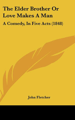 The Elder Brother or Love Makes a Man: A Comedy, in Five Acts (1848),New
