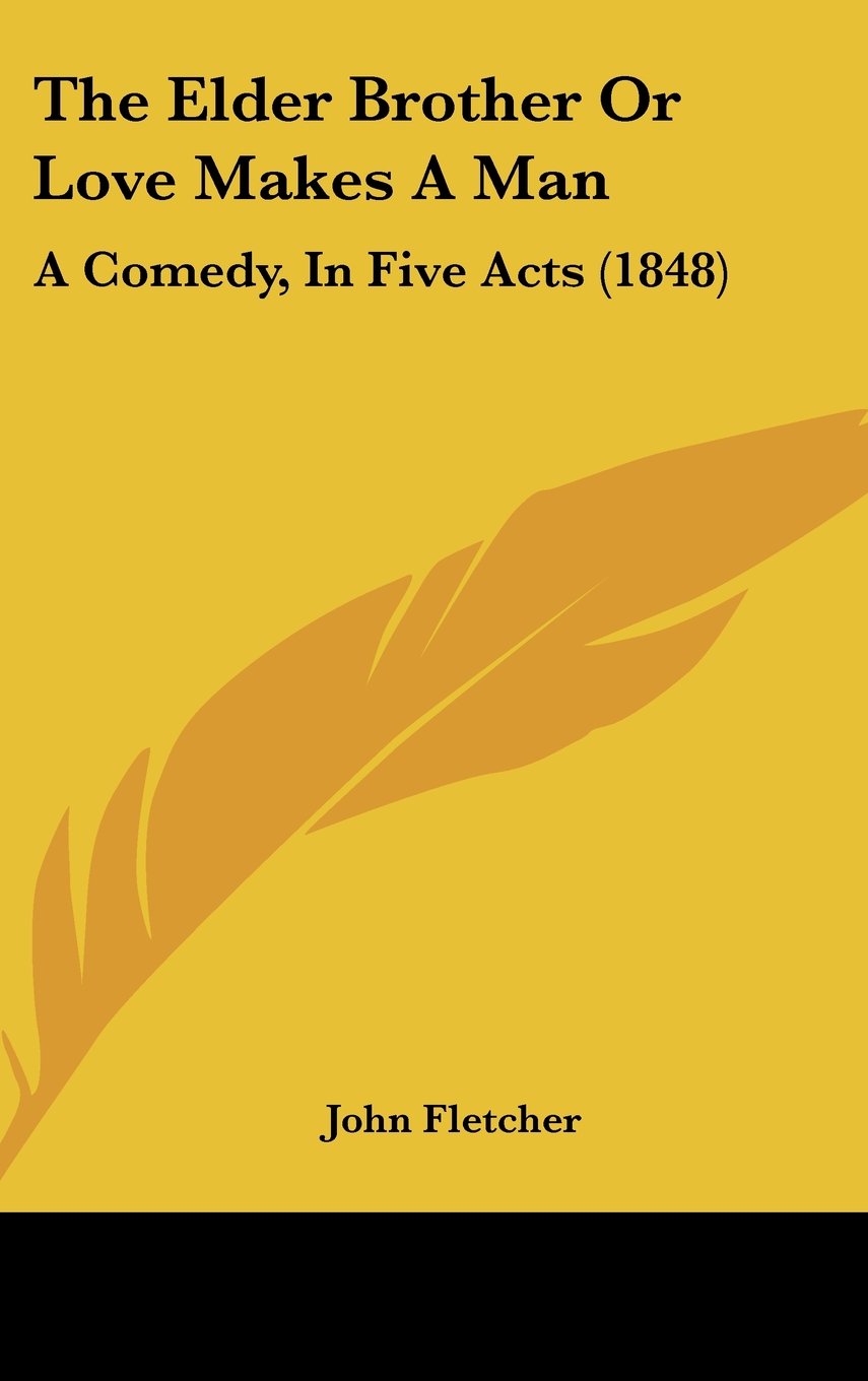 The Elder Brother or Love Makes a Man: A Comedy, in Five Acts (1848),New