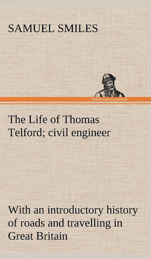 The Life of Thomas Telford; civil engineer with an introductory history of roads and travelling in Great Britain,Used
