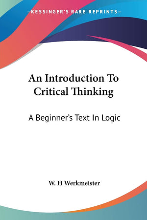 An Introduction To Critical Thinking: A Beginner'S Text In Logic,New