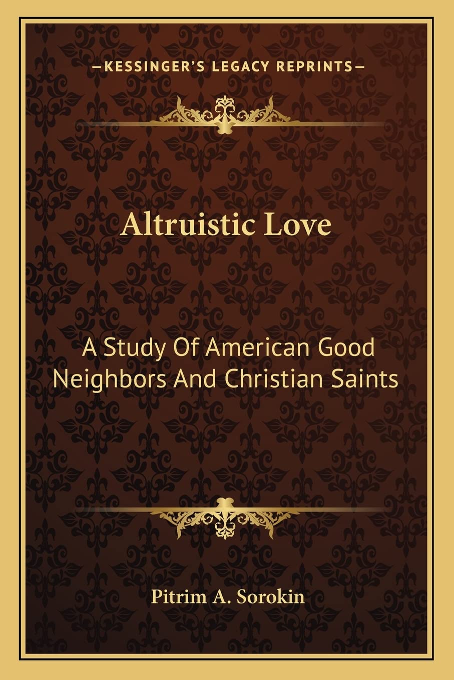 Altruistic Love: A Study Of American Good Neighbors And Christian Saints,New