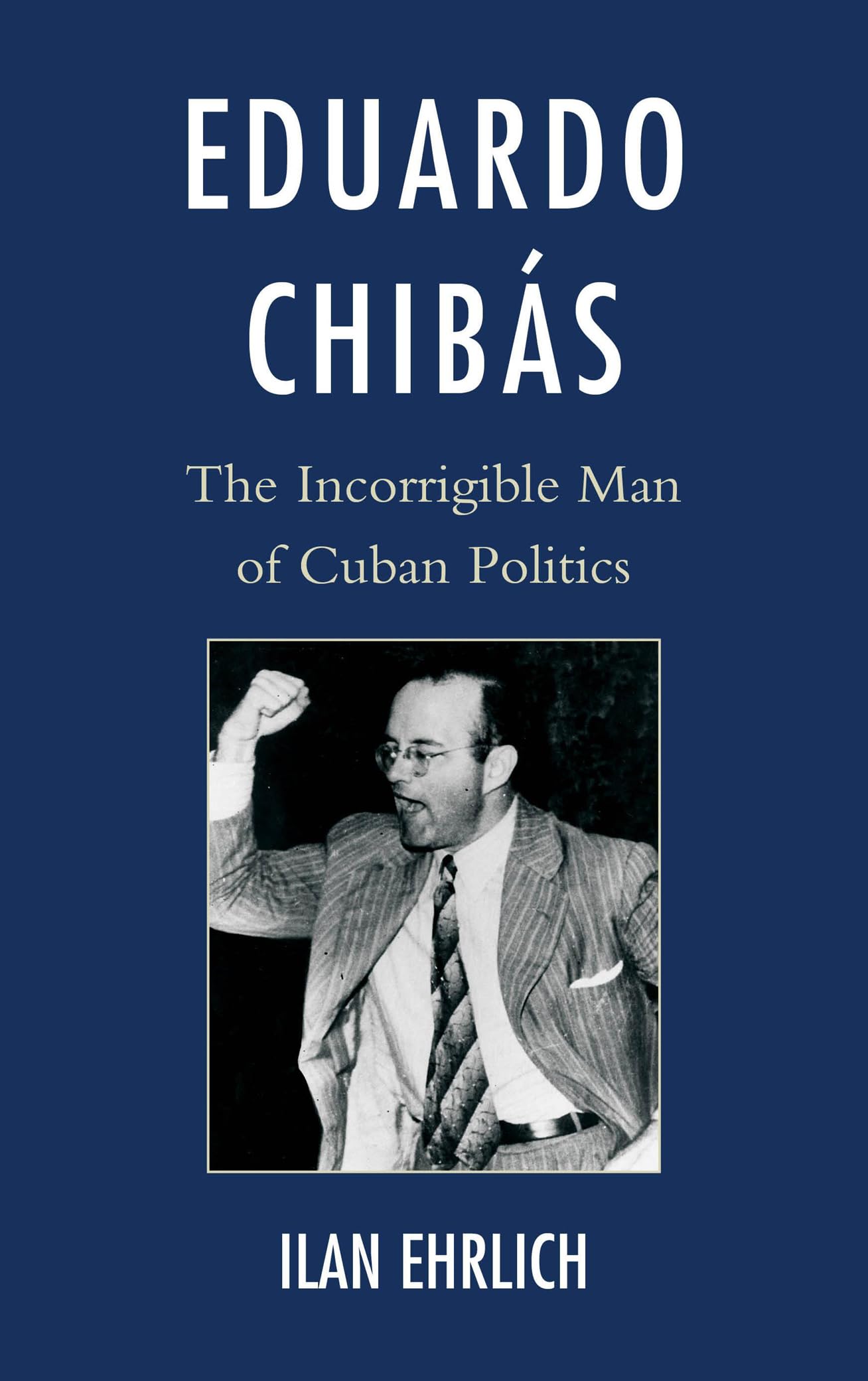 Eduardo Chibs: The Incorrigible Man of Cuban Politics,Used