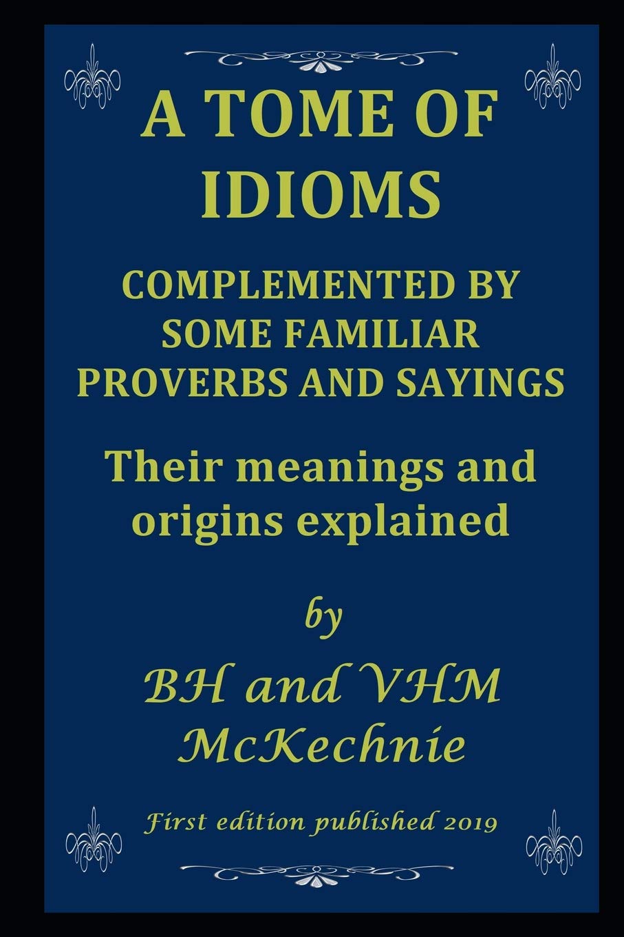 A TOME OF IDIOMS: COMPLEMENTED BY SOME FAMILIAR PROVERBS AND SAYINGS Their meanings and origins explained,Used
