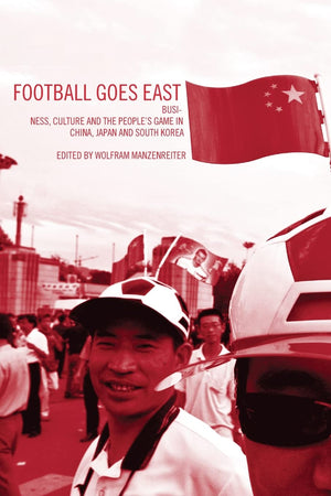 Football Goes East: Business, Culture And The People'S Game In China, Japan And South Korea