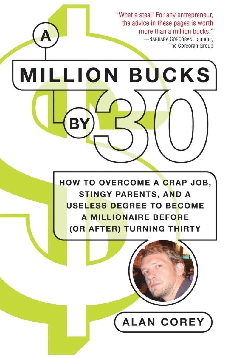 A Million Bucks By 30: How To Overcome A Crap Job, Stingy Parents, And A Useless Degree To Become A Millionaire Before (Or After,New