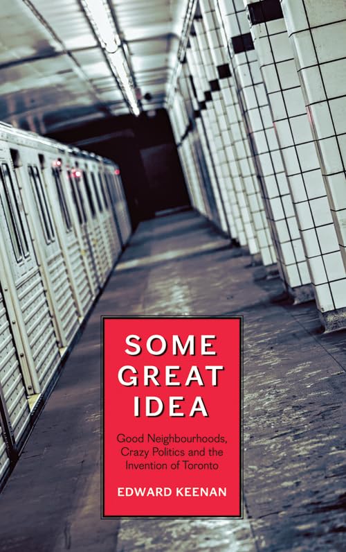 Some Great Idea: Good Neighbourhoods, Crazy Politics And The Invention Of Toronto,Used