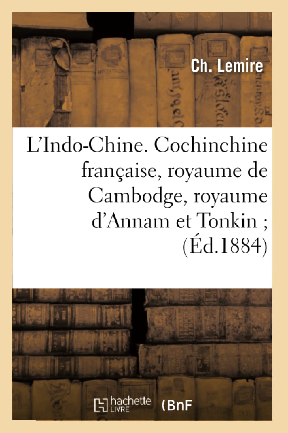 L'Indochine. Cochinchine Franaise, Royaume De Cambodge, Royaume D'Annam Et Tonkin (D.1884) (Histoire) (French Edition),New