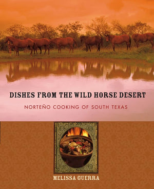 Dishes From The Wild Horse Desert: Norteo Cooking Of South Texas,New