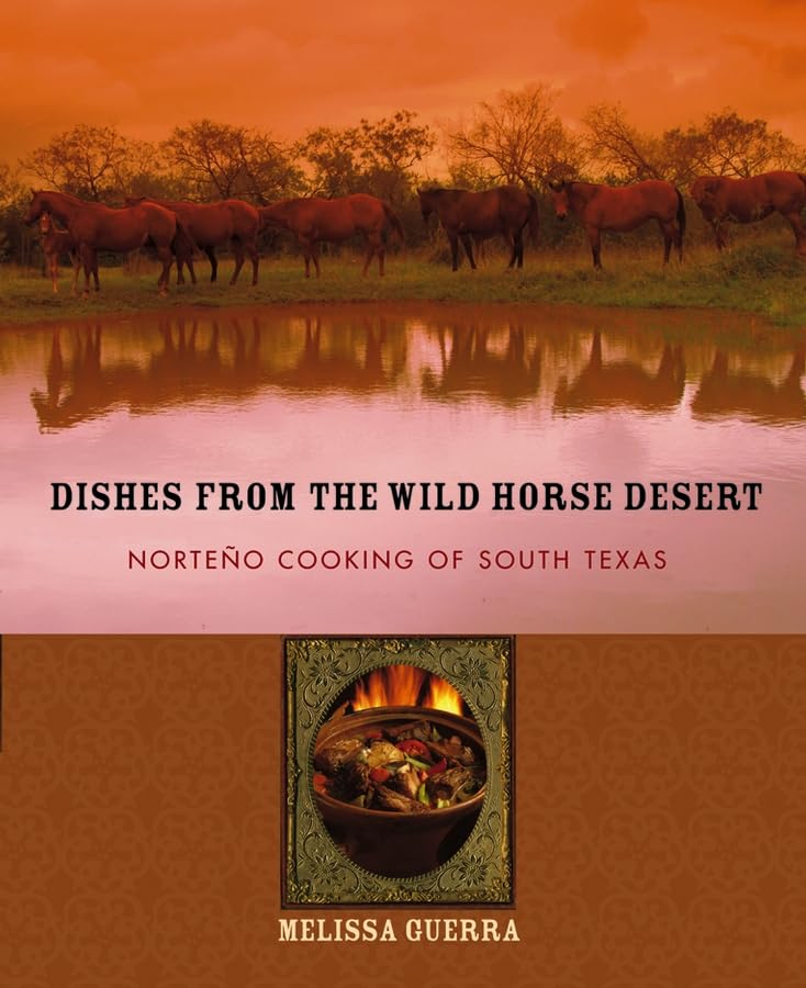 Dishes From The Wild Horse Desert: Norteo Cooking Of South Texas,New