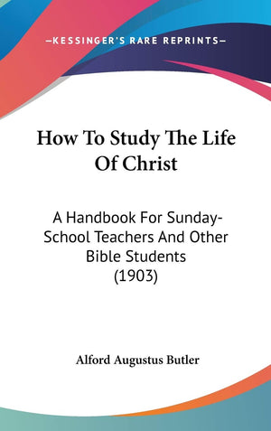 How To Study The Life Of Christ: A Handbook For Sundayschool Teachers And Other Bible Students (1903),New